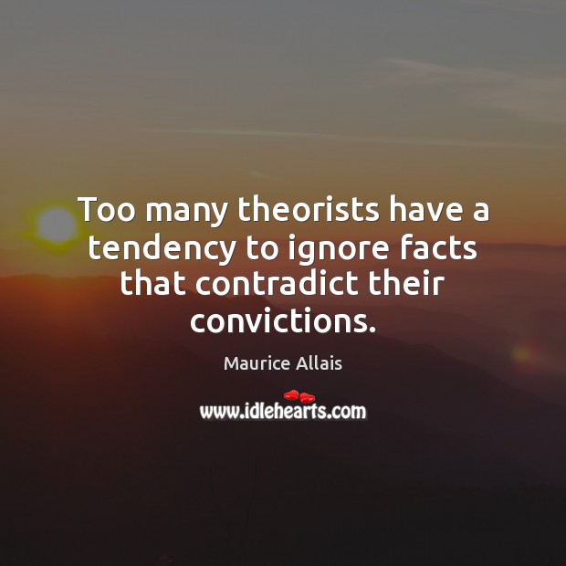 Too many theorists have a tendency to ignore facts that contradict their convictions. Maurice Allais Picture Quote