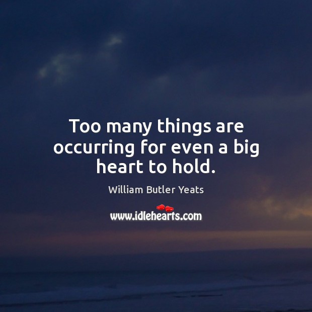 Too many things are occurring for even a big heart to hold. William Butler Yeats Picture Quote