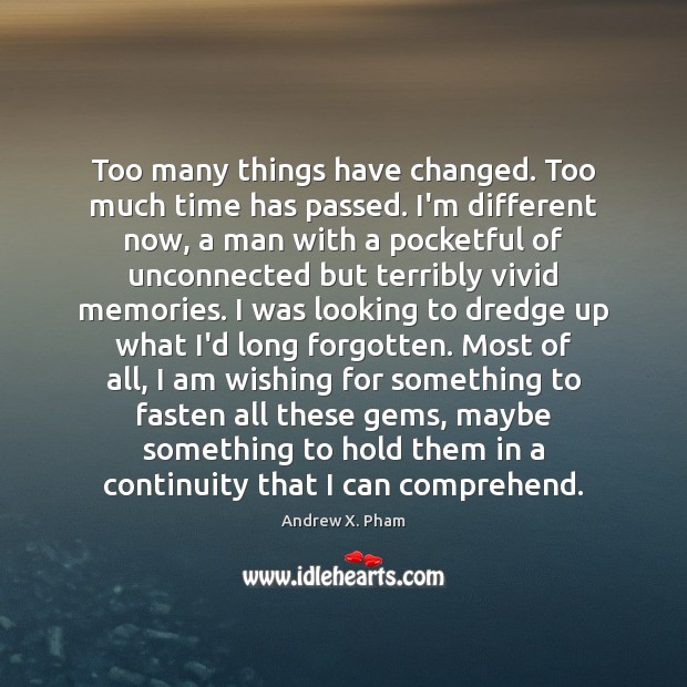 Too many things have changed. Too much time has passed. I’m different Andrew X. Pham Picture Quote