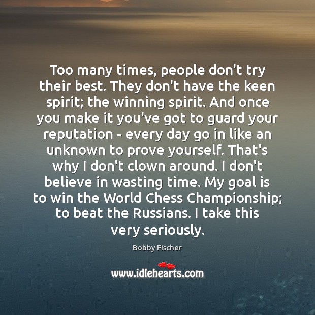 Too many times, people don’t try their best. They don’t have the Bobby Fischer Picture Quote