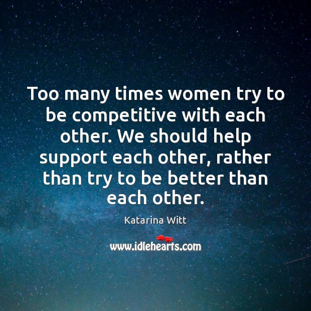 Too many times women try to be competitive with each other. We Katarina Witt Picture Quote