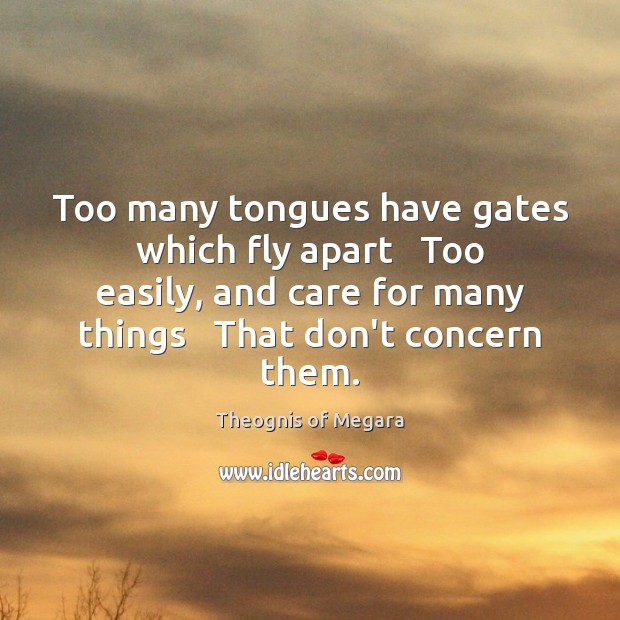 Too many tongues have gates which fly apart   Too easily, and care Theognis of Megara Picture Quote