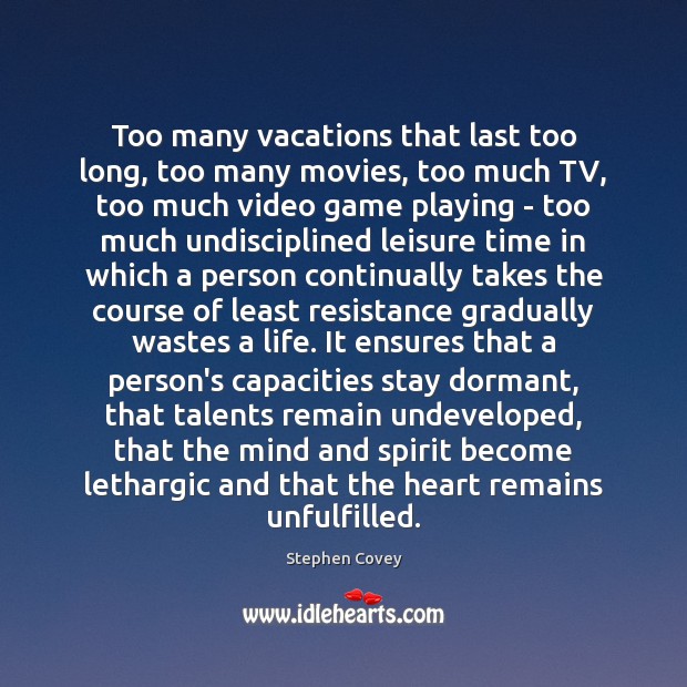 Too many vacations that last too long, too many movies, too much Stephen Covey Picture Quote