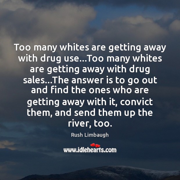 Too many whites are getting away with drug use…Too many whites Rush Limbaugh Picture Quote