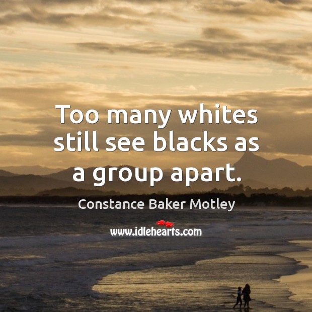 Too many whites still see blacks as a group apart. Image