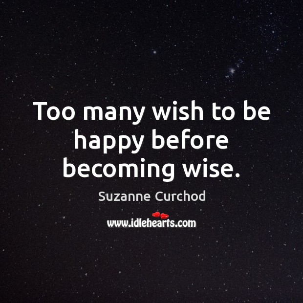 Too many wish to be happy before becoming wise. Suzanne Curchod Picture Quote