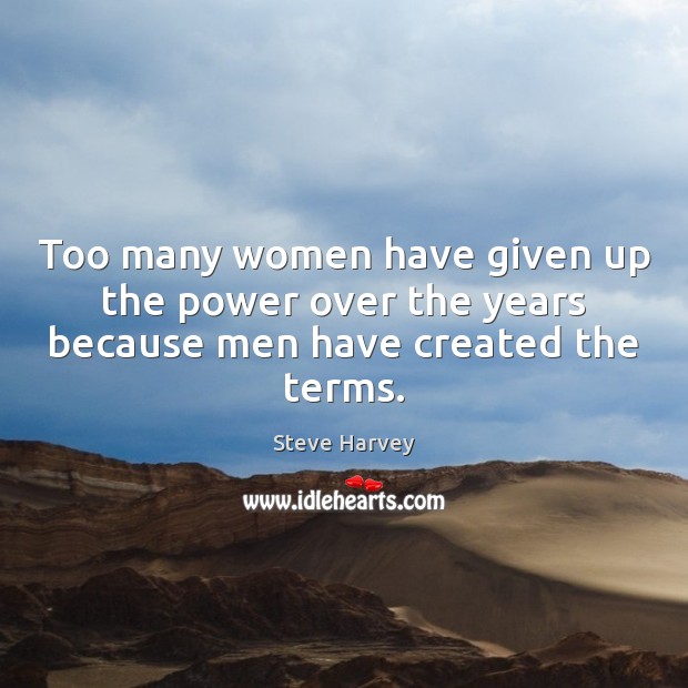 Too many women have given up the power over the years because men have created the terms. Steve Harvey Picture Quote