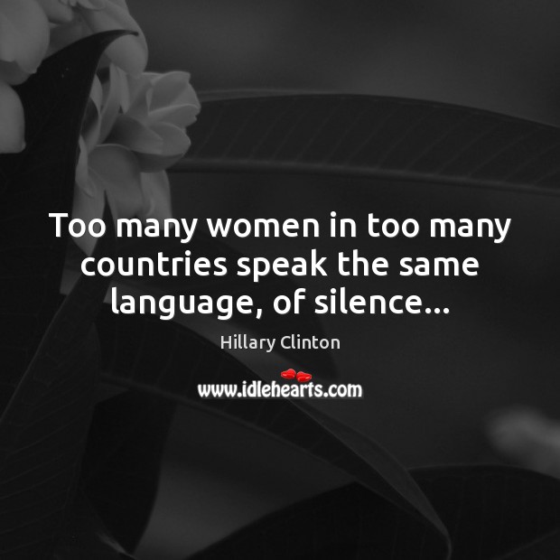 Too many women in too many countries speak the same language, of silence… Hillary Clinton Picture Quote
