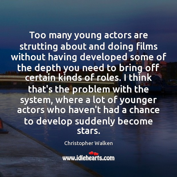 Too many young actors are strutting about and doing films without having Christopher Walken Picture Quote