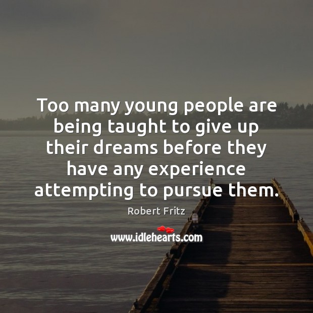 Too many young people are being taught to give up their dreams Robert Fritz Picture Quote