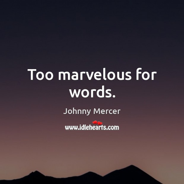 Too marvelous for words. Johnny Mercer Picture Quote