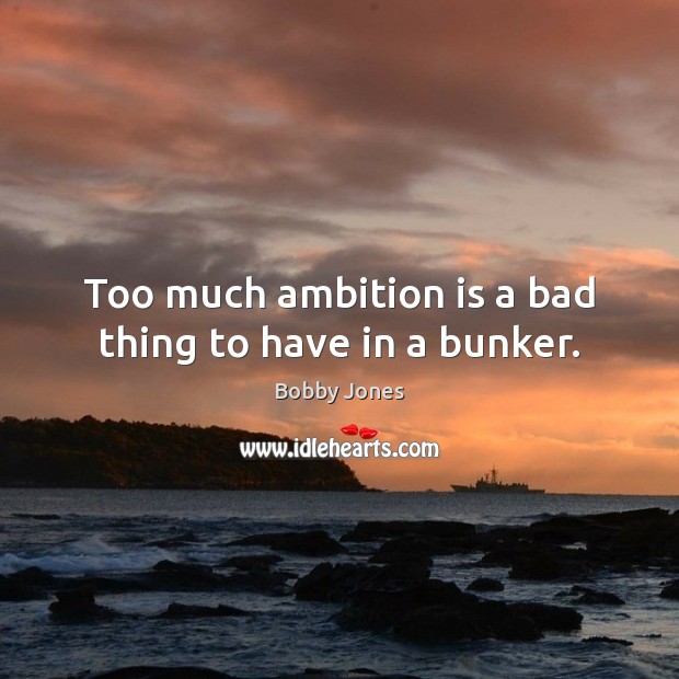 Too much ambition is a bad thing to have in a bunker. Bobby Jones Picture Quote
