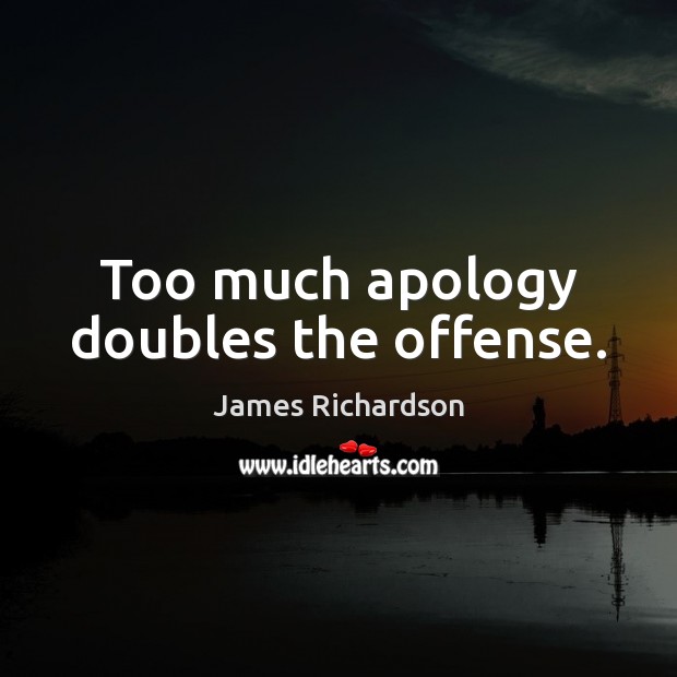 Too much apology doubles the offense. James Richardson Picture Quote