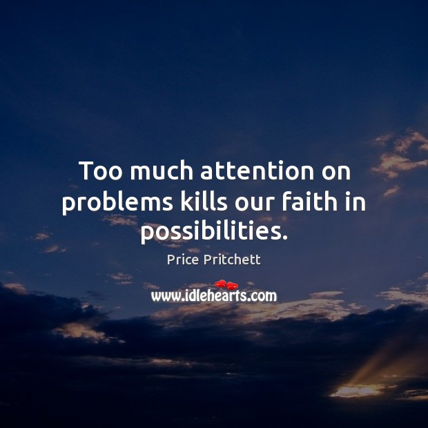 Too much attention on problems kills our faith in possibilities. Price Pritchett Picture Quote