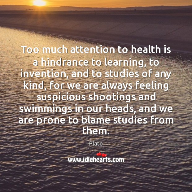 Too much attention to health is a hindrance to learning, to invention, Plato Picture Quote