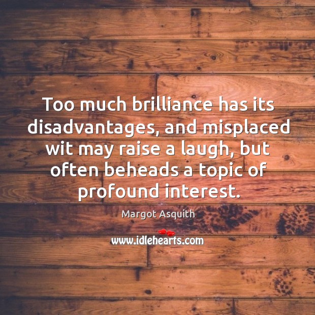 Too much brilliance has its disadvantages, and misplaced wit may raise a Margot Asquith Picture Quote