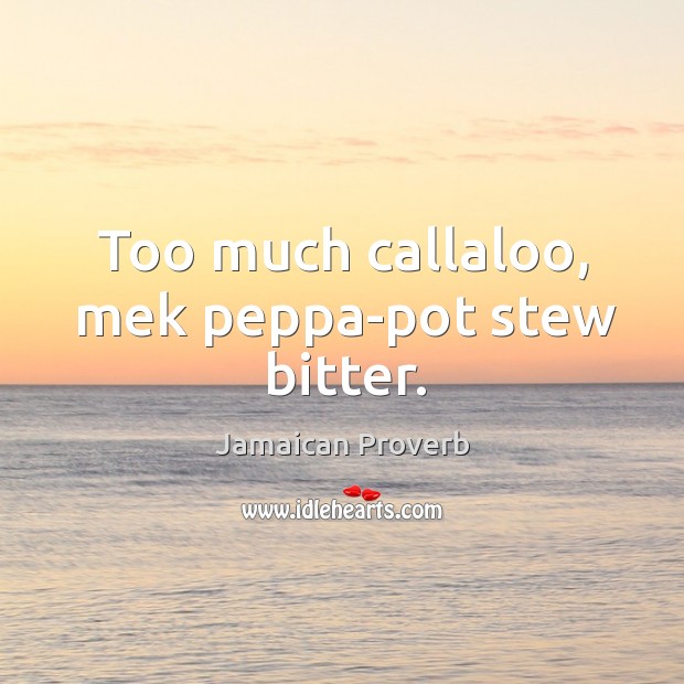 Too much callaloo, mek peppa-pot stew bitter. Jamaican Proverbs Image