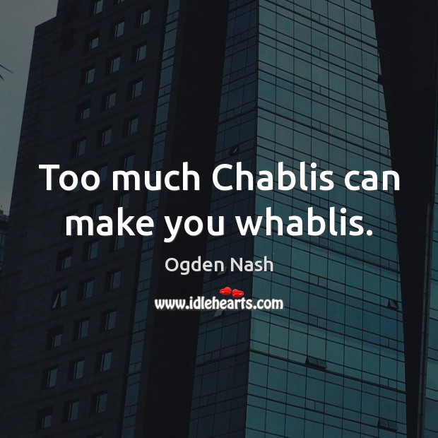 Too much Chablis can make you whablis. Image