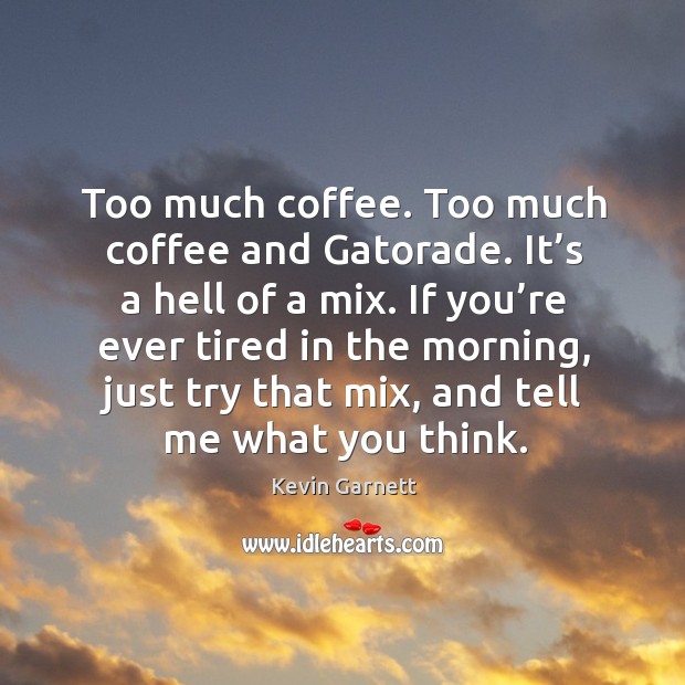 Too much coffee. Too much coffee and gatorade. It’s a hell of a mix. Kevin Garnett Picture Quote