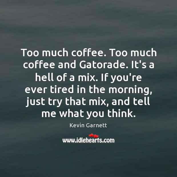 Too much coffee. Too much coffee and Gatorade. It’s a hell of Kevin Garnett Picture Quote