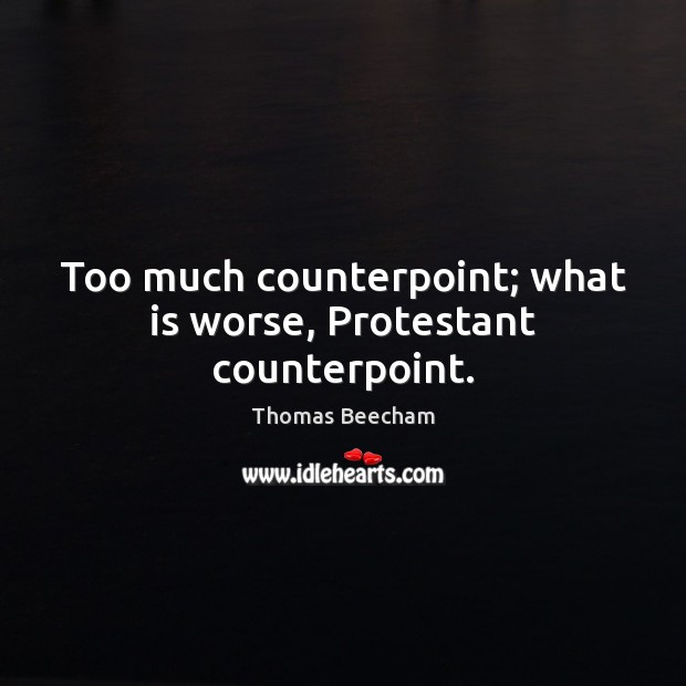 Too much counterpoint; what is worse, Protestant counterpoint. Image