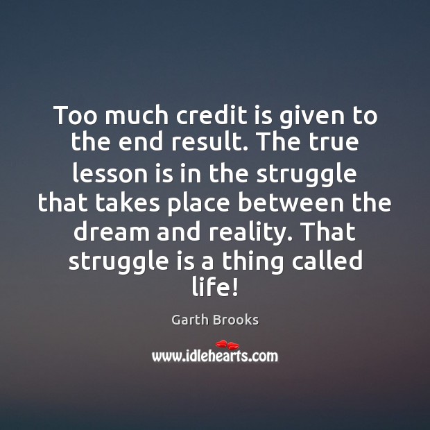 Too much credit is given to the end result. The true lesson Reality Quotes Image