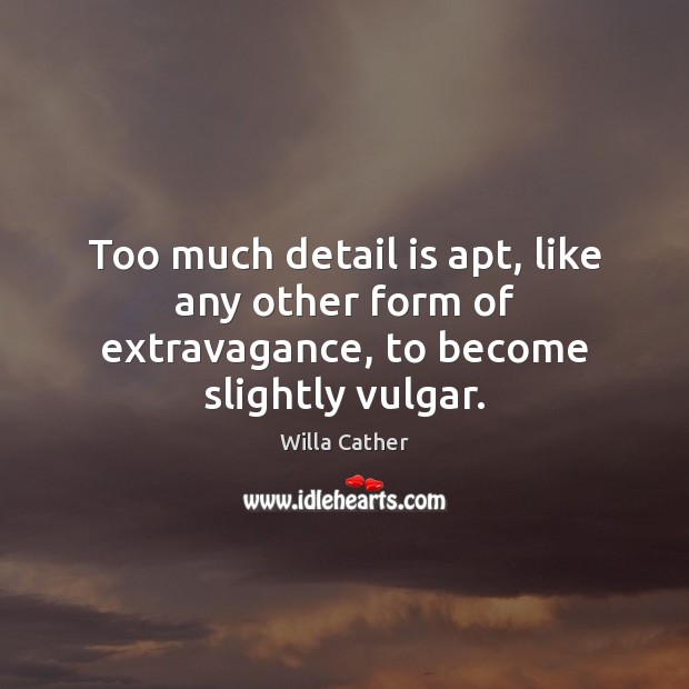 Too much detail is apt, like any other form of extravagance, to become slightly vulgar. Willa Cather Picture Quote