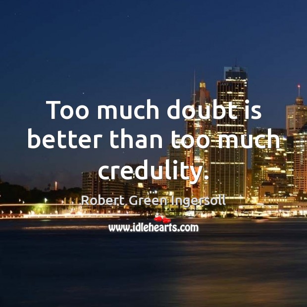 Too much doubt is better than too much credulity. Robert Green Ingersoll Picture Quote