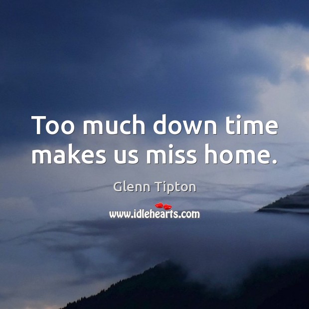 Too much down time makes us miss home. Image