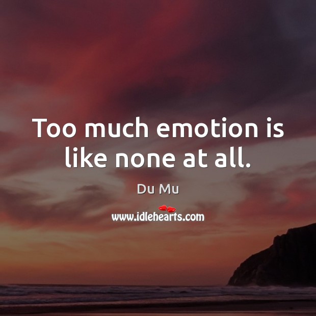 Too much emotion is like none at all. Du Mu Picture Quote