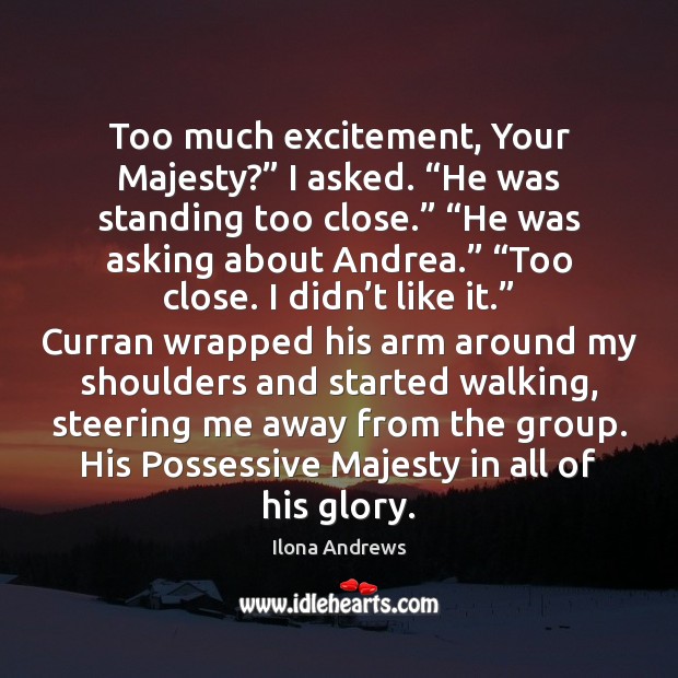 Too much excitement, Your Majesty?” I asked. “He was standing too close.” “ Ilona Andrews Picture Quote