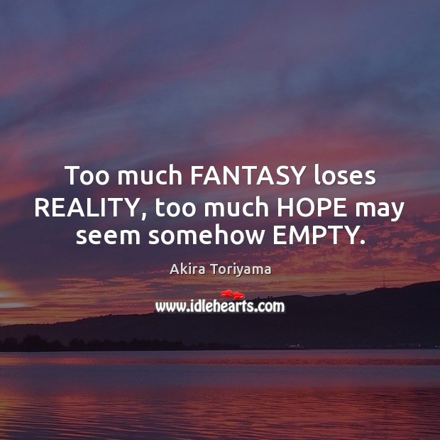 Too much FANTASY loses REALITY, too much HOPE may seem somehow EMPTY. Akira Toriyama Picture Quote