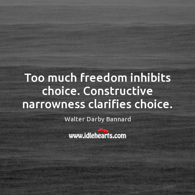 Too much freedom inhibits choice. Constructive narrowness clarifies choice. Image