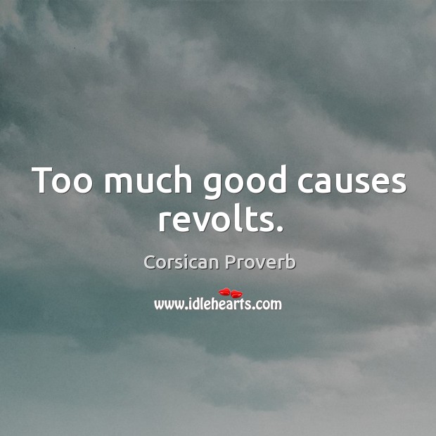 Too much good causes revolts. Corsican Proverbs Image