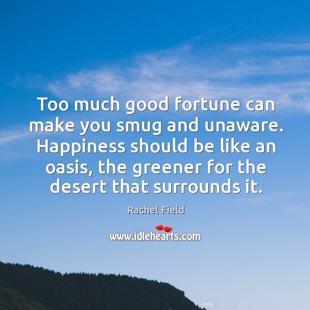 Too much good fortune can make you smug and unaware. Rachel Field Picture Quote