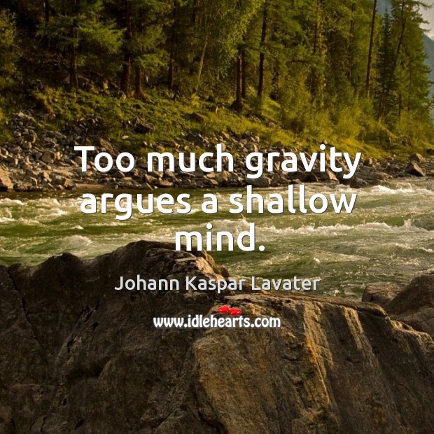 Too much gravity argues a shallow mind. Johann Kaspar Lavater Picture Quote