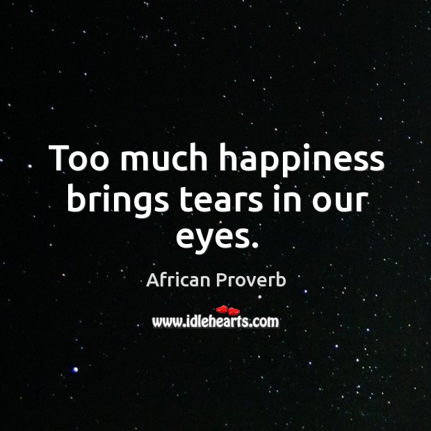 Too much happiness brings tears in our eyes. African Proverbs Image