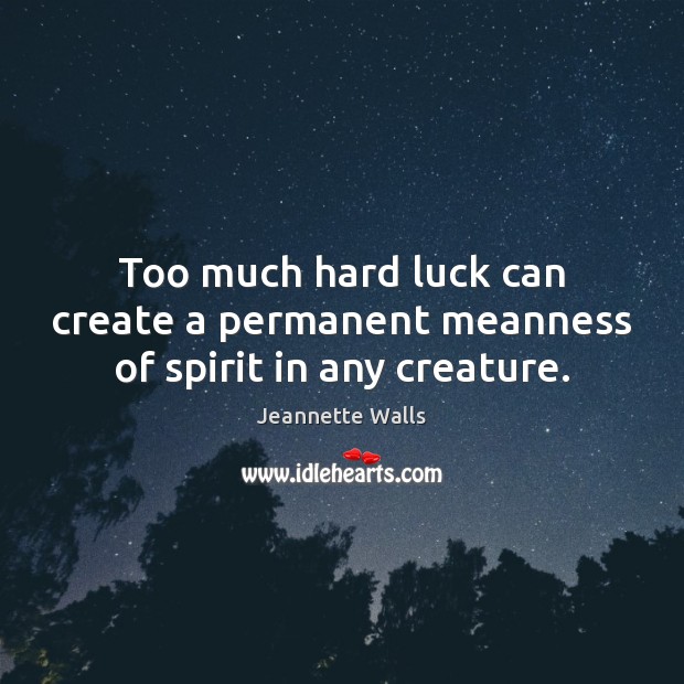 Too much hard luck can create a permanent meanness of spirit in any creature. Jeannette Walls Picture Quote