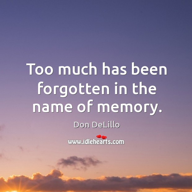 Too much has been forgotten in the name of memory. Don DeLillo Picture Quote