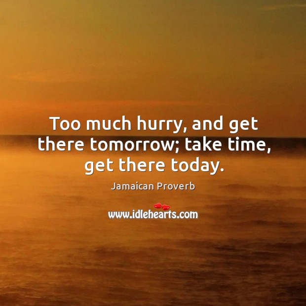 Too much hurry, and get there tomorrow; take time, get there today. Jamaican Proverbs Image