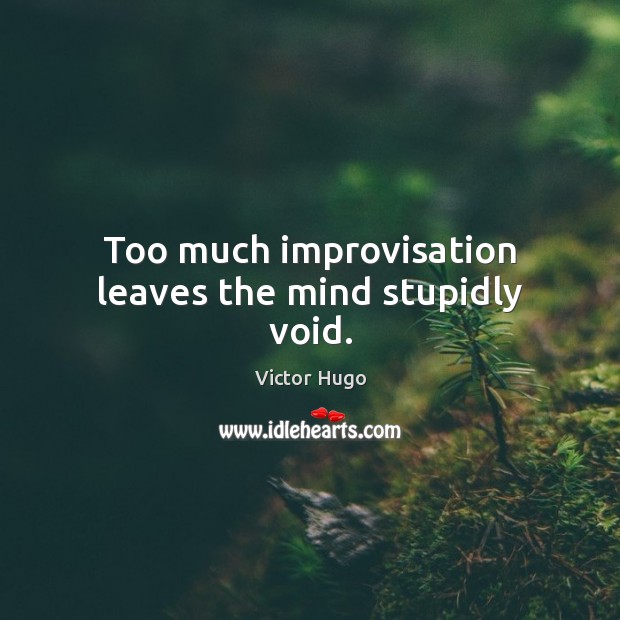 Too much improvisation leaves the mind stupidly void. Victor Hugo Picture Quote