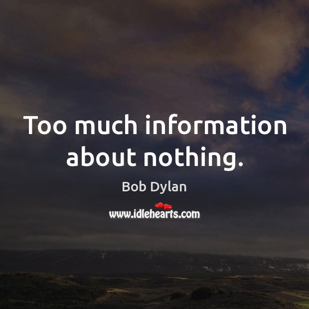Too much information about nothing. Bob Dylan Picture Quote