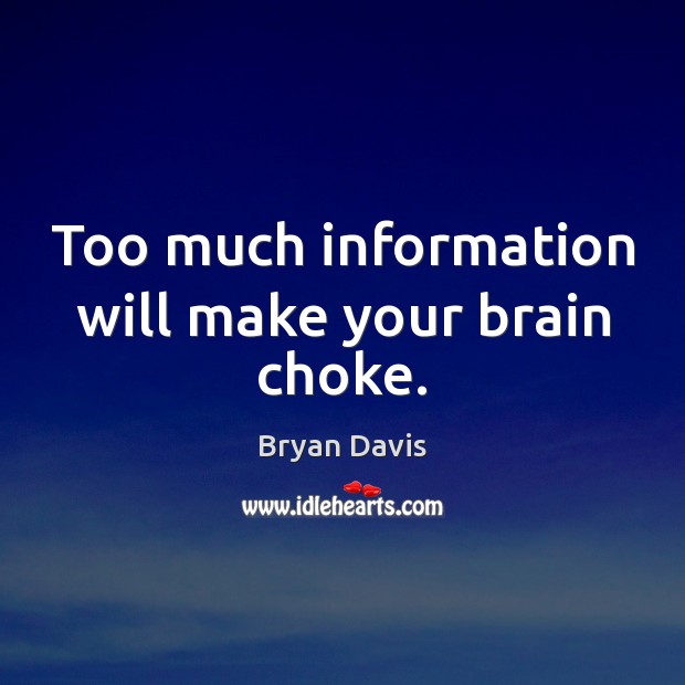 Too much information will make your brain choke. Bryan Davis Picture Quote