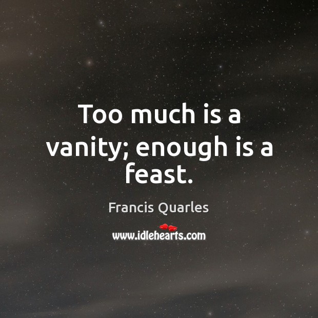 Too much is a vanity; enough is a feast. Francis Quarles Picture Quote