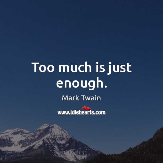 Too much is just enough. Mark Twain Picture Quote
