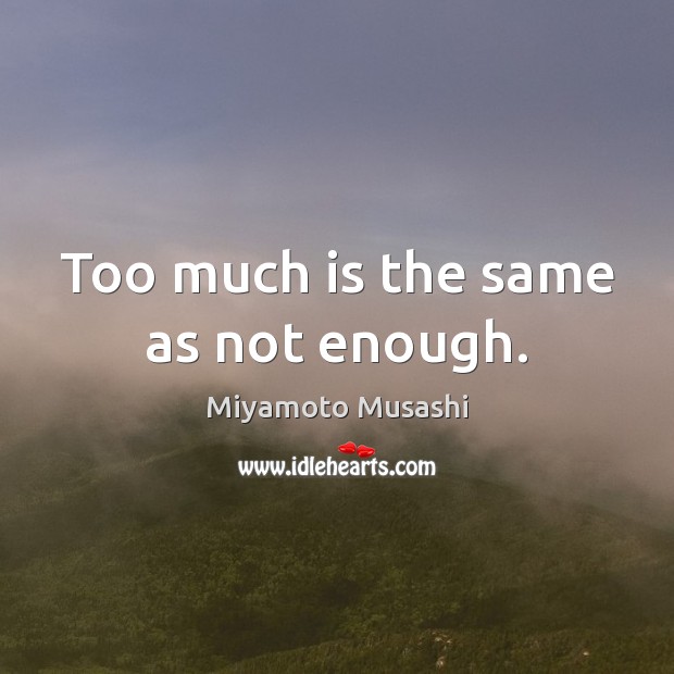 Too much is the same as not enough. Miyamoto Musashi Picture Quote