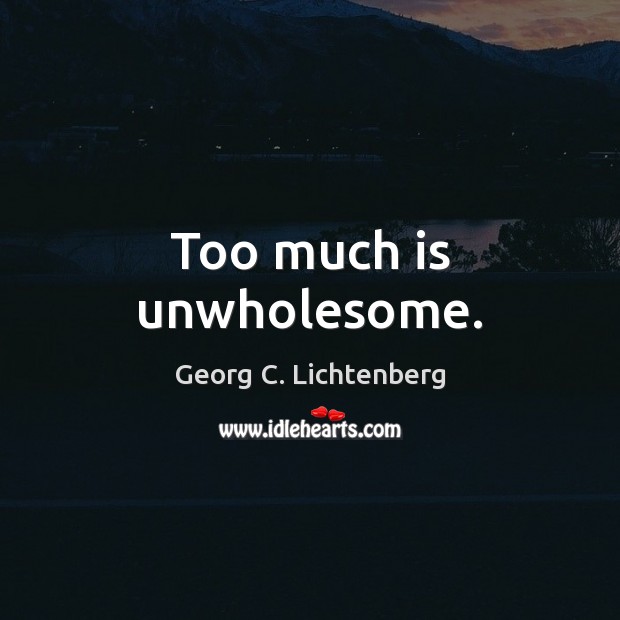 Too much is unwholesome. Georg C. Lichtenberg Picture Quote