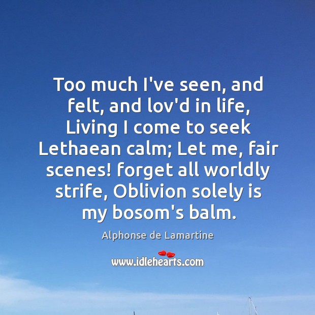 Too much I’ve seen, and felt, and lov’d in life, Living I Alphonse de Lamartine Picture Quote