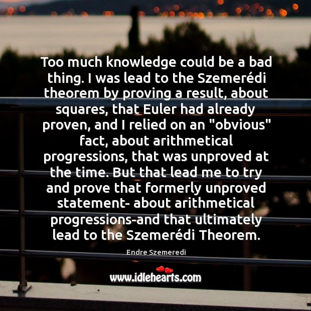 Too much knowledge could be a bad thing. I was lead to Endre Szemeredi Picture Quote