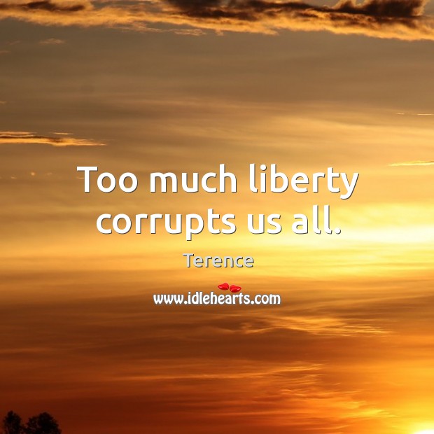 Too much liberty corrupts us all. Image